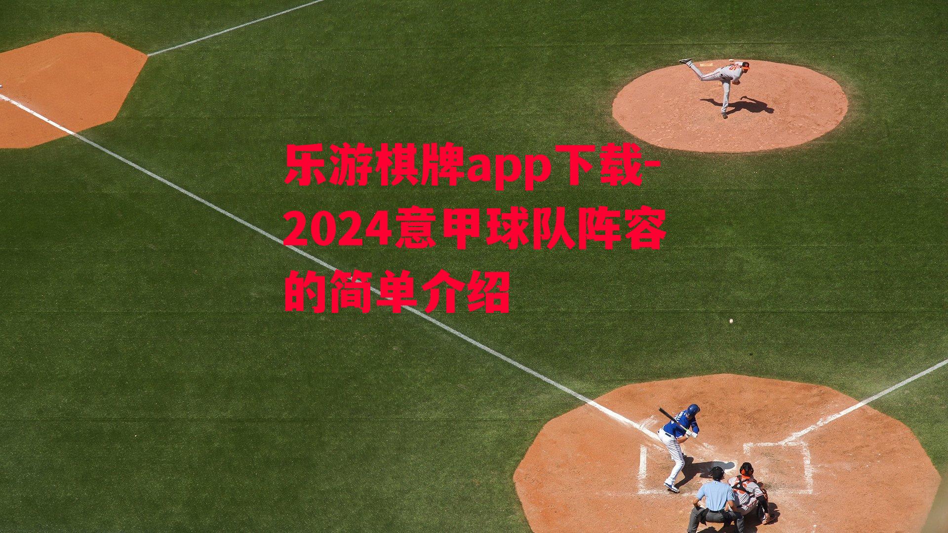 乐游棋牌app下载-2024意甲球队阵容的简单介绍