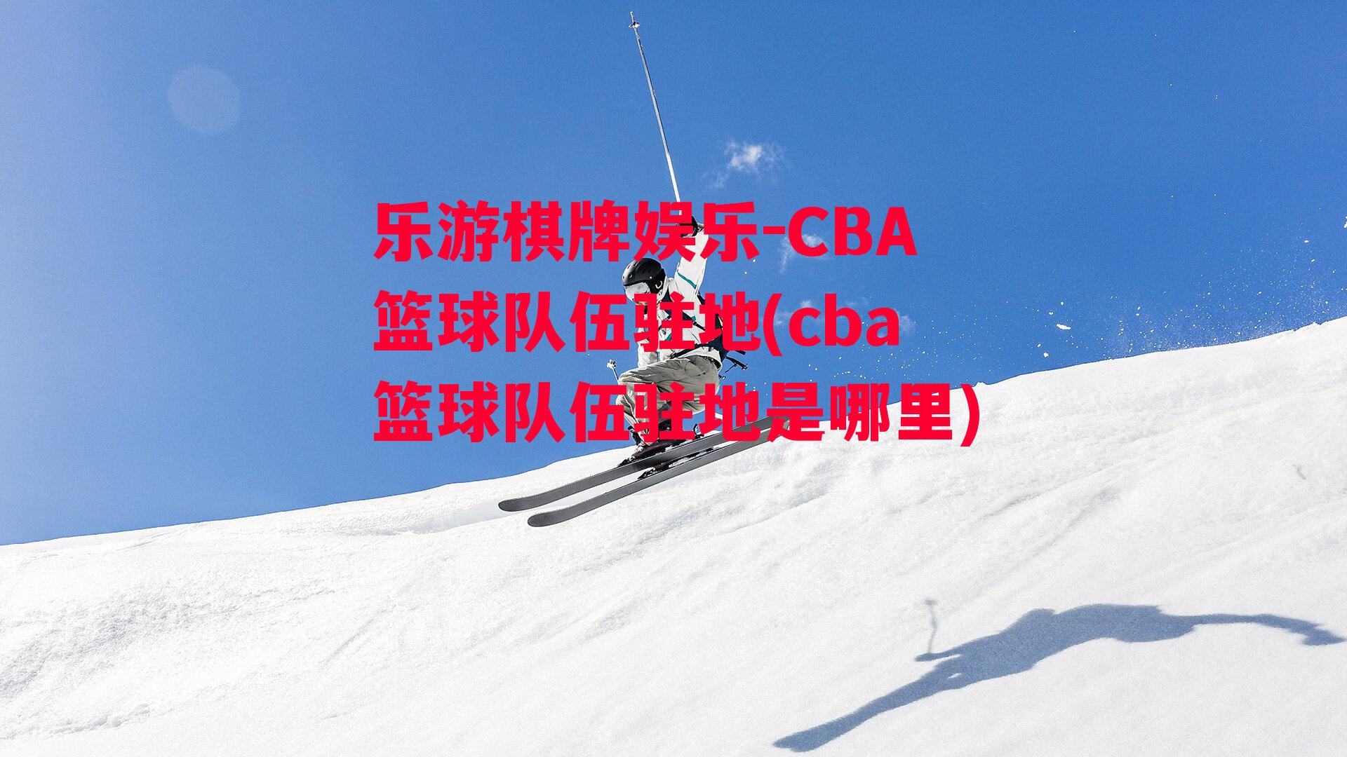 CBA篮球队伍驻地(cba篮球队伍驻地是哪里)